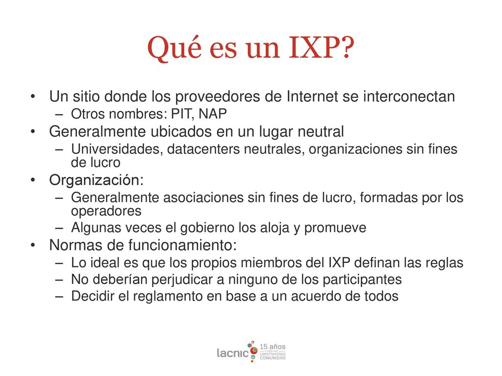 Qué es un IXP Un sitio donde los proveedores de Internet se interconectan. Otros nombres: PIT, NAP.