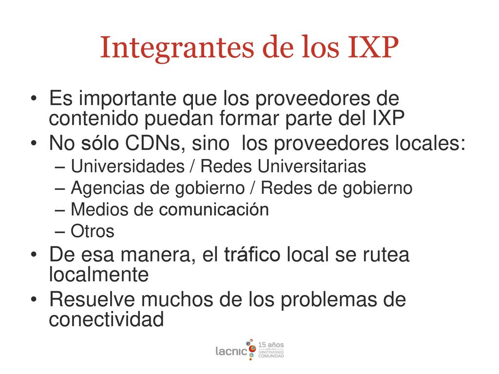 Integrantes de los IXP Es importante que los proveedores de contenido puedan formar parte del IXP. No sólo CDNs, sino los proveedores locales: