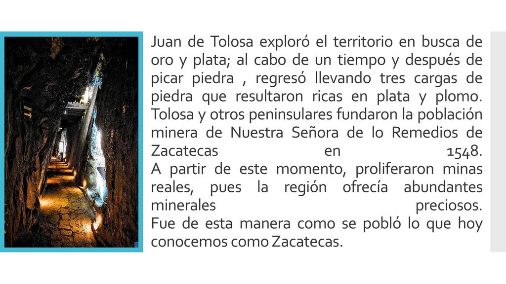 Juan de Tolosa exploró el territorio en busca de oro y plata; al cabo de un tiempo y después de picar piedra , regresó llevando tres cargas de piedra que resultaron ricas en plata y plomo.