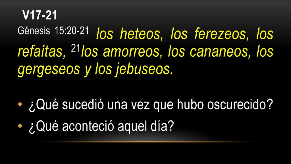 V17-21 Génesis 15:20-21 los heteos, los ferezeos, los refaítas, 21los amorreos, los cananeos, los gergeseos y los jebuseos.