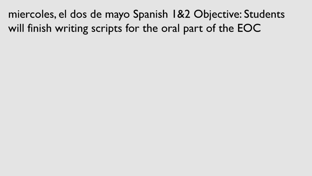 miercoles, el dos de mayo Spanish 1&2 Objective: Students will finish writing scripts for the oral part of the EOC