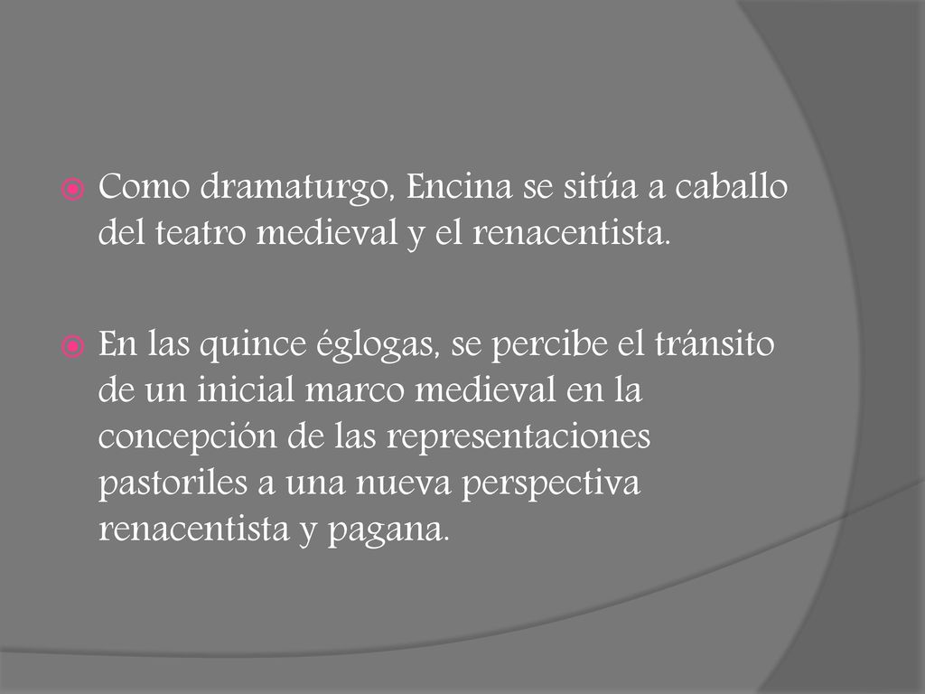 Como dramaturgo, Encina se sitúa a caballo del teatro medieval y el renacentista.