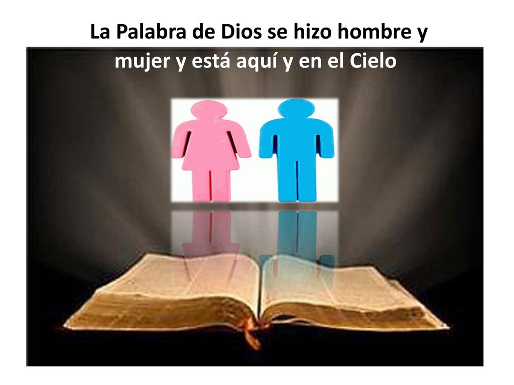 La Palabra de Dios se hizo hombre y mujer y está aquí y en el Cielo