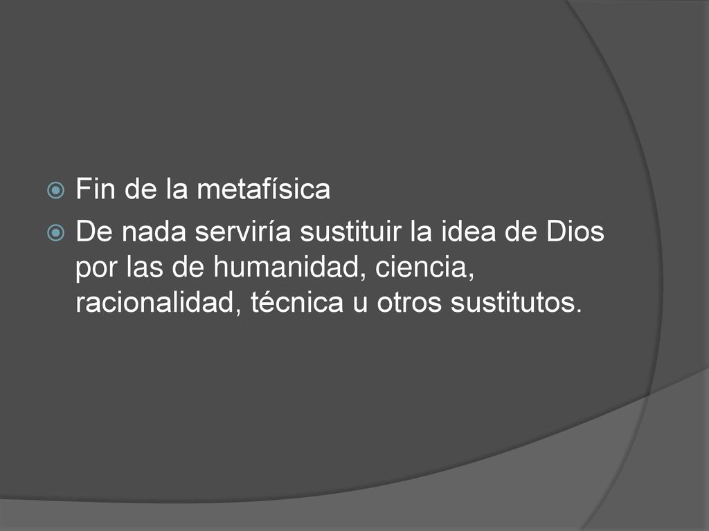 Fin de la metafísica De nada serviría sustituir la idea de Dios por las de humanidad, ciencia, racionalidad, técnica u otros sustitutos.