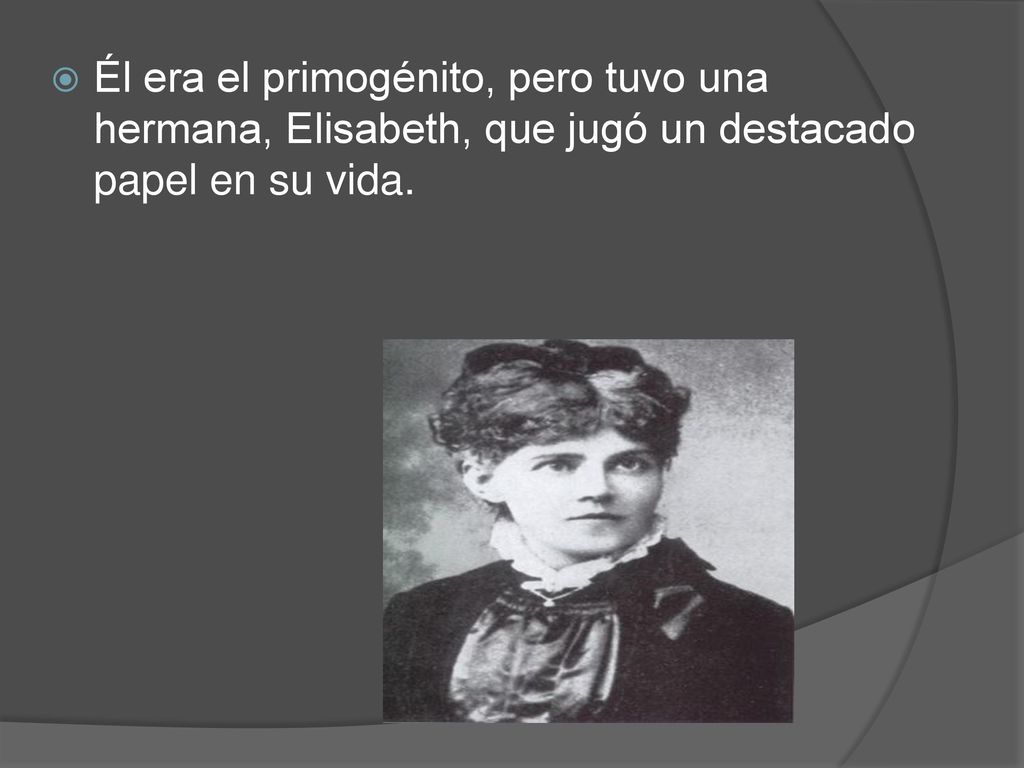 Él era el primogénito, pero tuvo una hermana, Elisabeth, que jugó un destacado papel en su vida.
