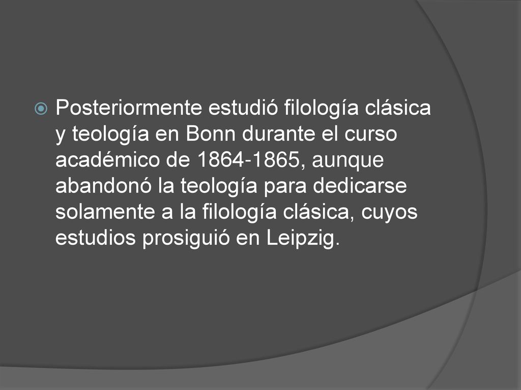 Posteriormente estudió filología clásica y teología en Bonn durante el curso académico de , aunque abandonó la teología para dedicarse solamente a la filología clásica, cuyos estudios prosiguió en Leipzig.