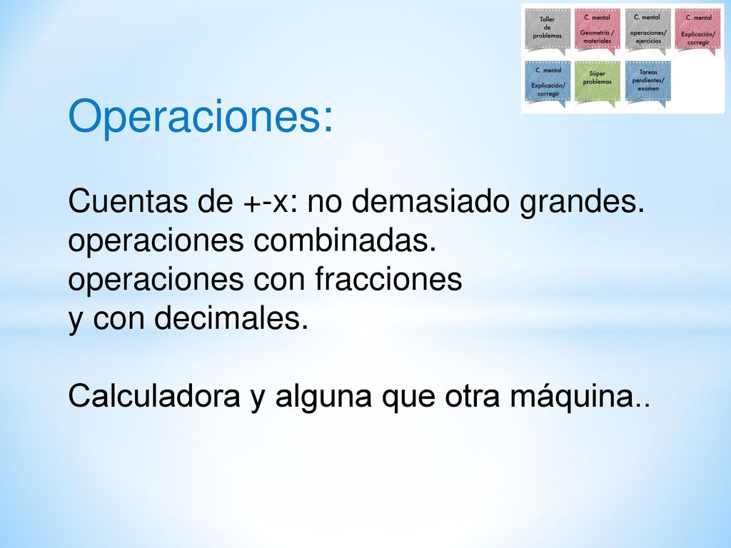 Operaciones: Cuentas de +-x: no demasiado grandes. operaciones combinadas. operaciones con fracciones.