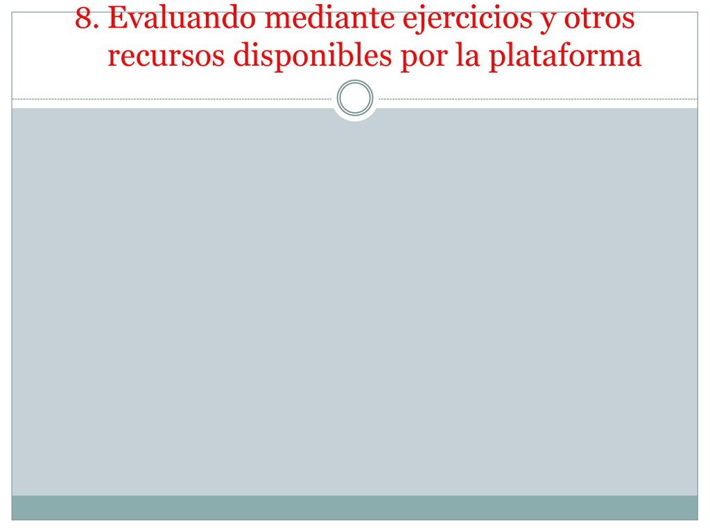 8. Evaluando mediante ejercicios y otros recursos disponibles por la plataforma