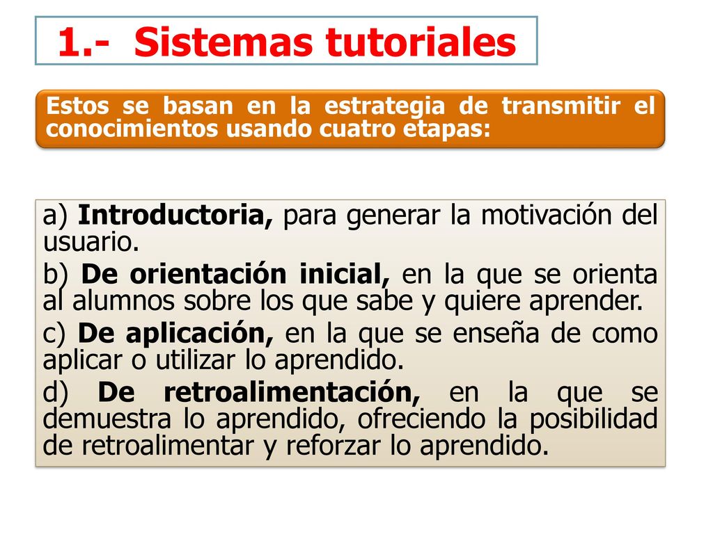 1.- Sistemas tutoriales Estos se basan en la estrategia de transmitir el conocimientos usando cuatro etapas: