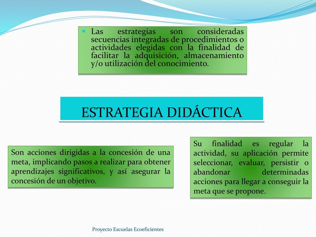 Las estrategias son consideradas secuencias integradas de procedimientos o actividades elegidas con la finalidad de facilitar la adquisición, almacenamiento y/o utilización del conocimiento.