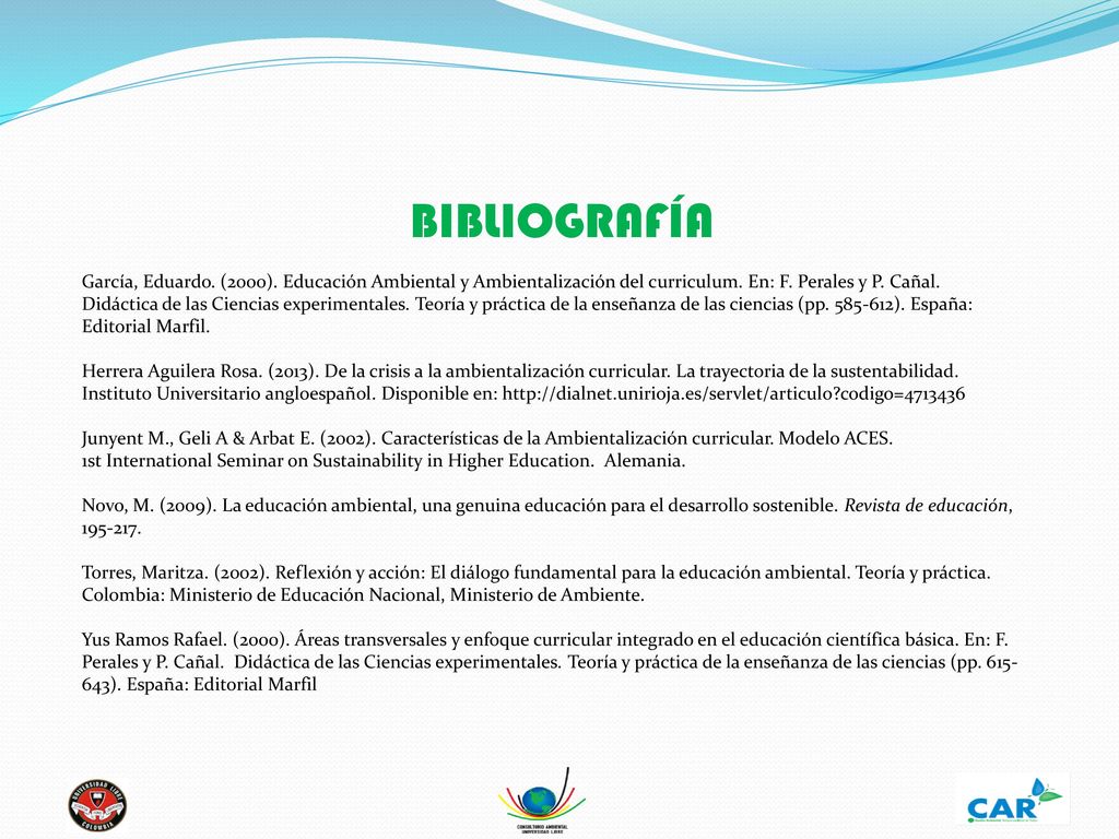BIBLIOGRAFÍA García, Eduardo. (2000). Educación Ambiental y Ambientalización del curriculum. En: F. Perales y P. Cañal.