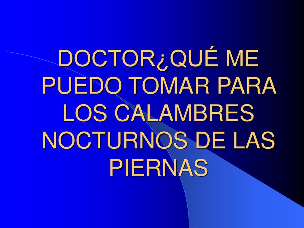 DOCTOR¿QUÉ ME PUEDO TOMAR PARA LOS CALAMBRES NOCTURNOS DE LAS PIERNAS