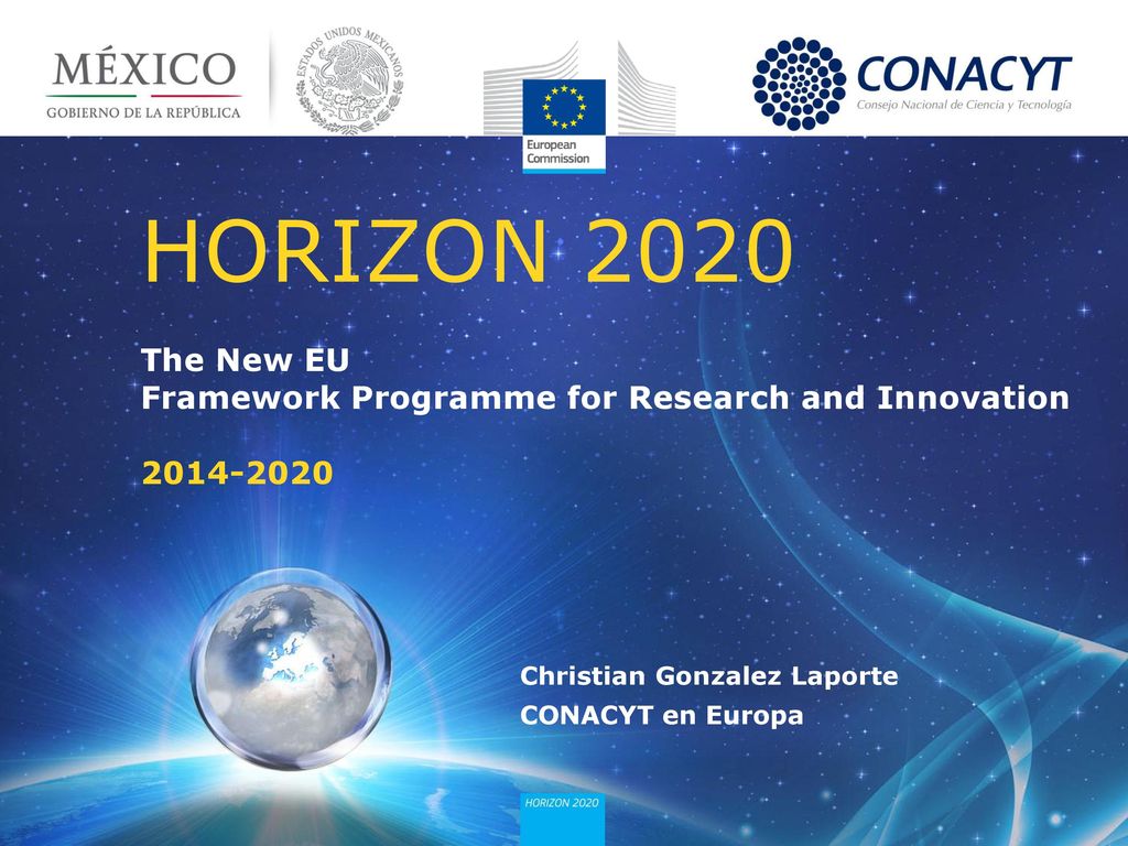 HORIZON 2020 The New EU Framework Programme for Research and Innovation Christian Gonzalez Laporte CONACYT en Europa