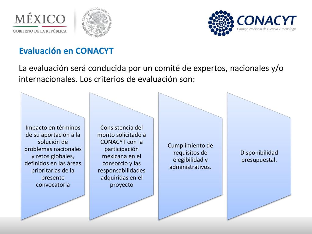 Evaluación en CONACYT La evaluación será conducida por un comité de expertos, nacionales y/o internacionales. Los criterios de evaluación son: