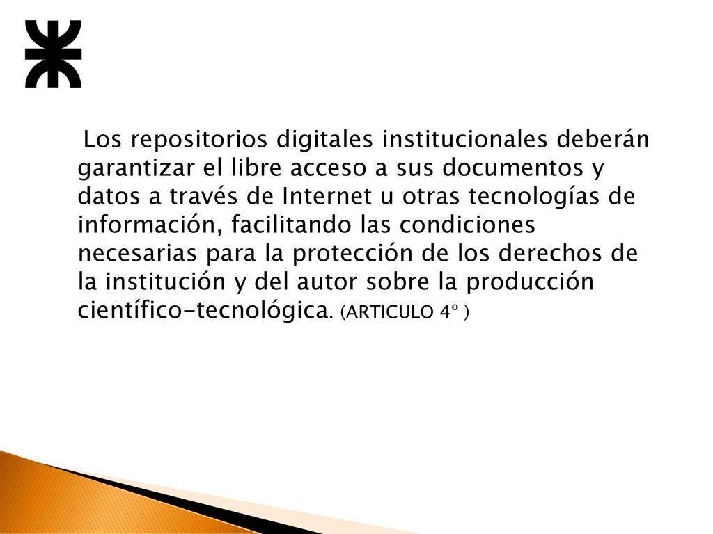 Los repositorios digitales institucionales deberán garantizar el libre acceso a sus documentos y datos a través de Internet u otras tecnologías de información, facilitando las condiciones necesarias para la protección de los derechos de la institución y del autor sobre la producción científico-tecnológica.