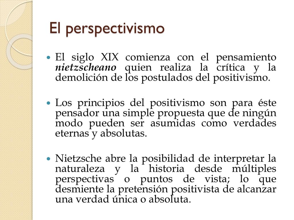 El perspectivismo El siglo XIX comienza con el pensamiento nietzscheano quien realiza la crítica y la demolición de los postulados del positivismo.