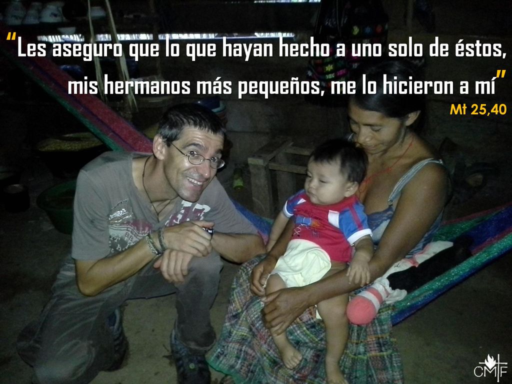 Les aseguro que lo que hayan hecho a uno solo de éstos, mis hermanos más pequeños, me lo hicieron a mí