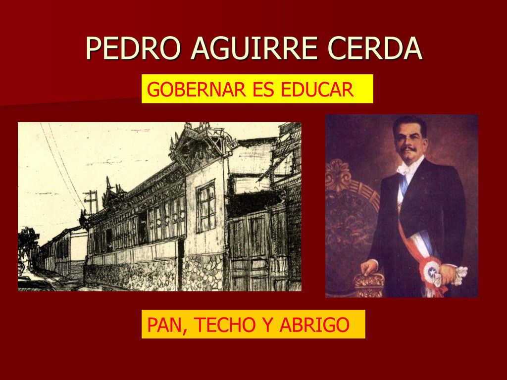PEDRO AGUIRRE CERDA GOBERNAR ES EDUCAR PAN, TECHO Y ABRIGO
