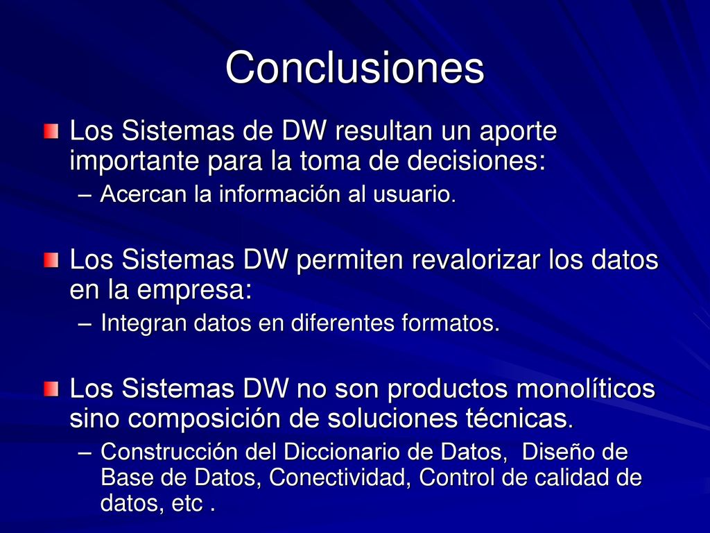 Conclusiones Los Sistemas de DW resultan un aporte importante para la toma de decisiones: Acercan la información al usuario.