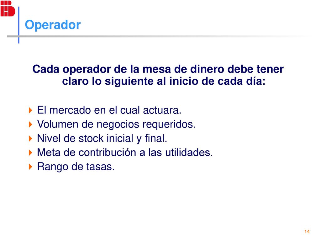 Operador Cada operador de la mesa de dinero debe tener claro lo siguiente al inicio de cada día: El mercado en el cual actuara.