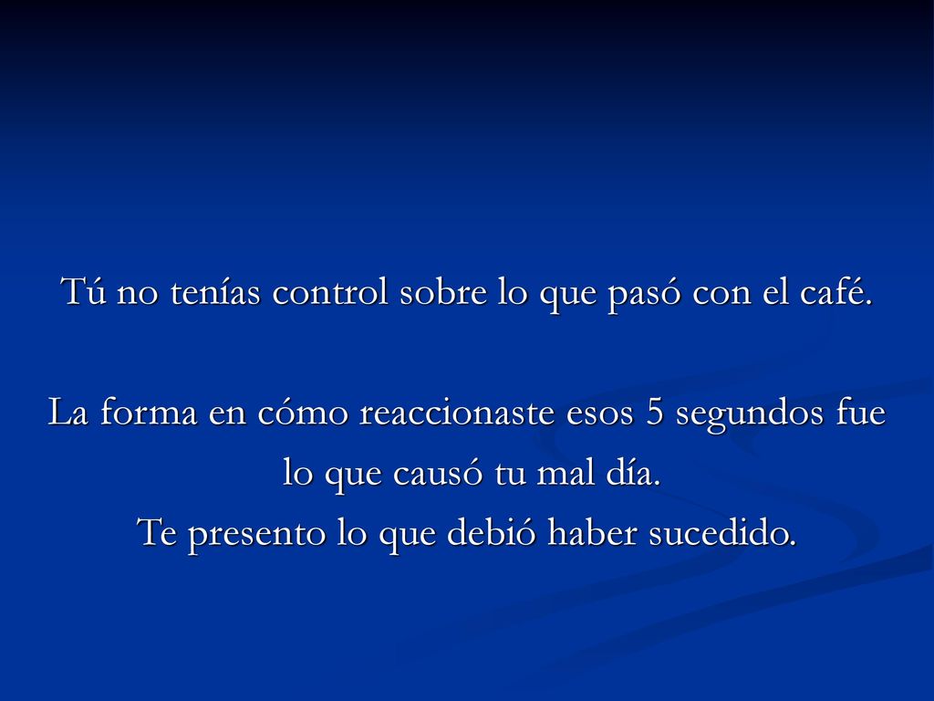Tú no tenías control sobre lo que pasó con el café.