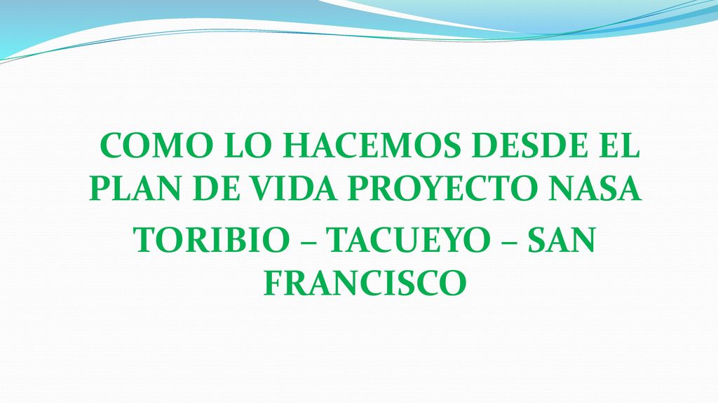 COMO LO HACEMOS DESDE EL PLAN DE VIDA PROYECTO NASA TORIBIO – TACUEYO – SAN FRANCISCO