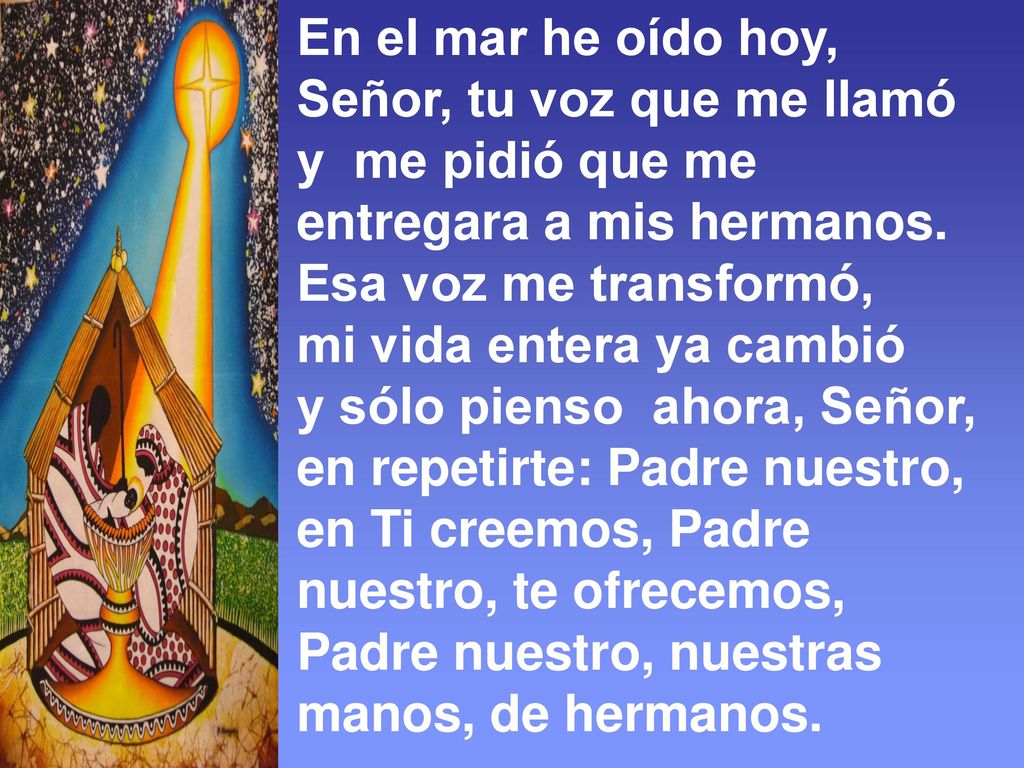 En el mar he oído hoy, Señor, tu voz que me llamó. y me pidió que me. entregara a mis hermanos. Esa voz me transformó,