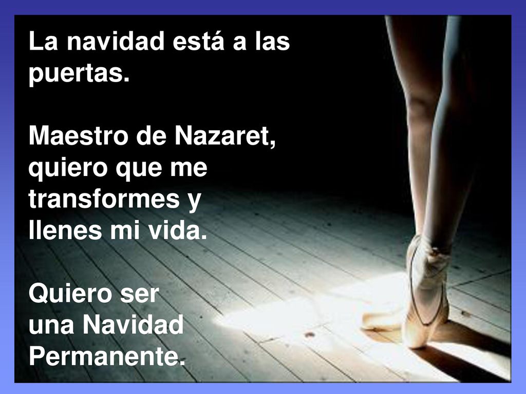 La navidad está a las puertas. Maestro de Nazaret, quiero que me transformes y. llenes mi vida. Quiero ser.