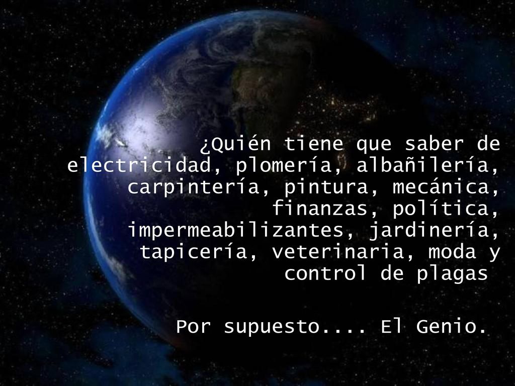 ¿Quién tiene que saber de electricidad, plomería, albañilería, carpintería, pintura, mecánica, finanzas, política, impermeabilizantes, jardinería, tapicería, veterinaria, moda y control de plagas