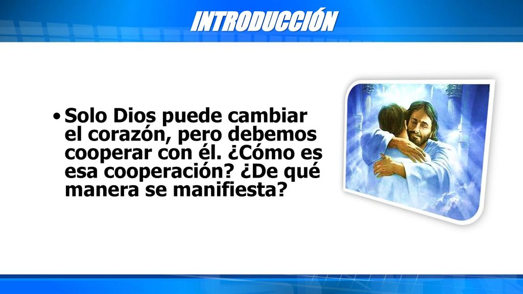 INTRODUCCIÓN Solo Dios puede cambiar el corazón, pero debemos cooperar con él.