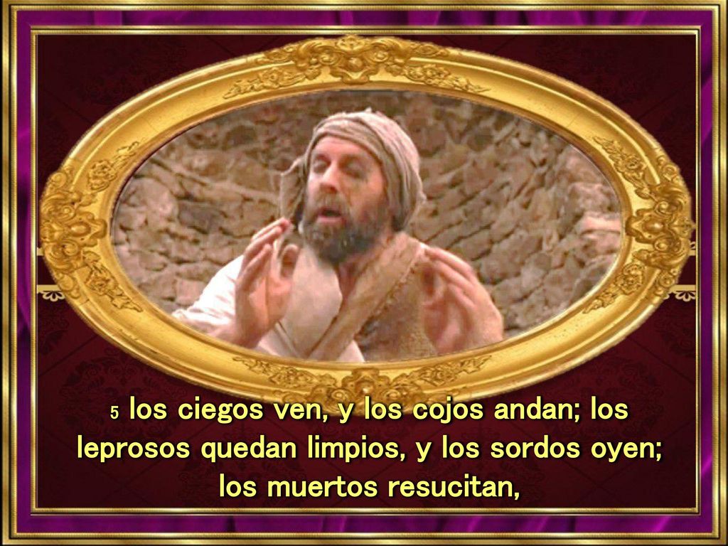 5 los ciegos ven, y los cojos andan; los leprosos quedan limpios, y los sordos oyen; los muertos resucitan,