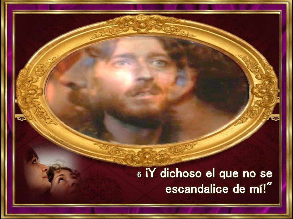 6 ¡Y dichoso el que no se escandalice de mí!