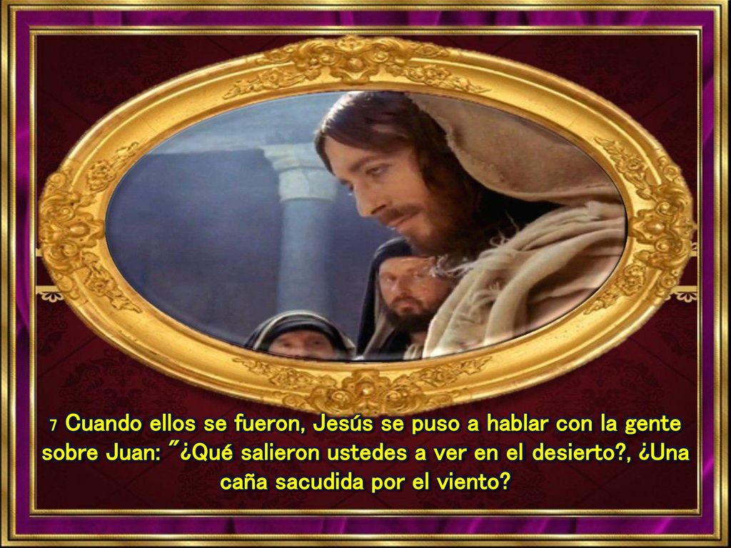 7 Cuando ellos se fueron, Jesús se puso a hablar con la gente sobre Juan: ¿Qué salieron ustedes a ver en el desierto , ¿Una caña sacudida por el viento