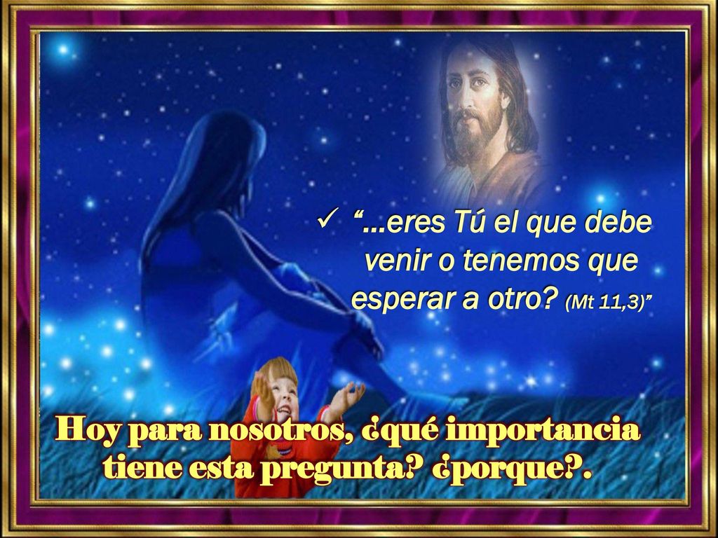 …eres Tú el que debe venir o tenemos que esperar a otro (Mt 11,3)