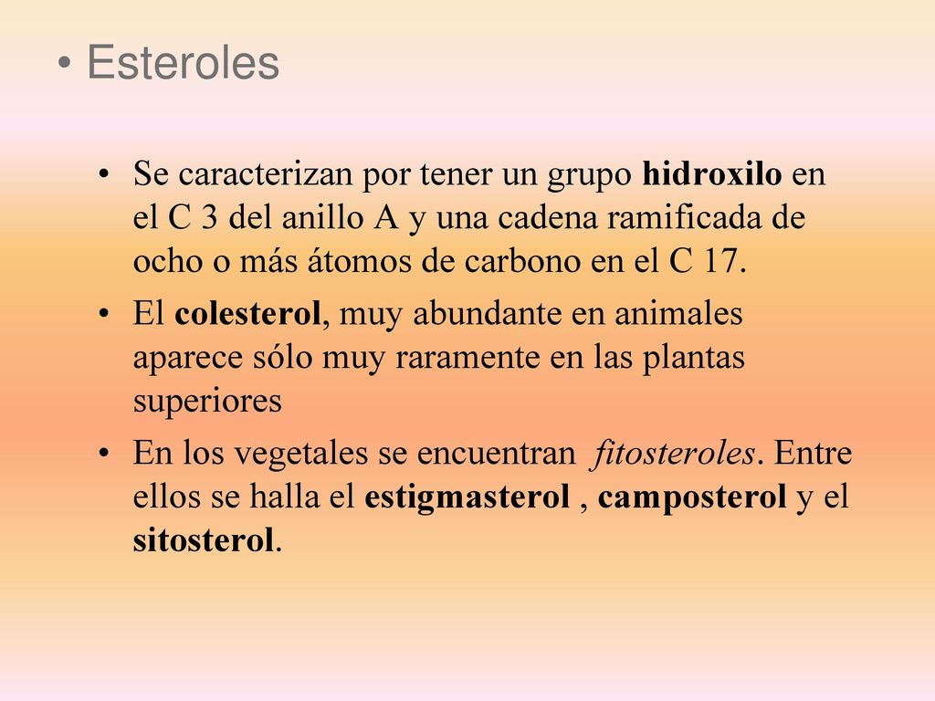 Esteroles Se caracterizan por tener un grupo hidroxilo en el C 3 del anillo A y una cadena ramificada de ocho o más átomos de carbono en el C 17.