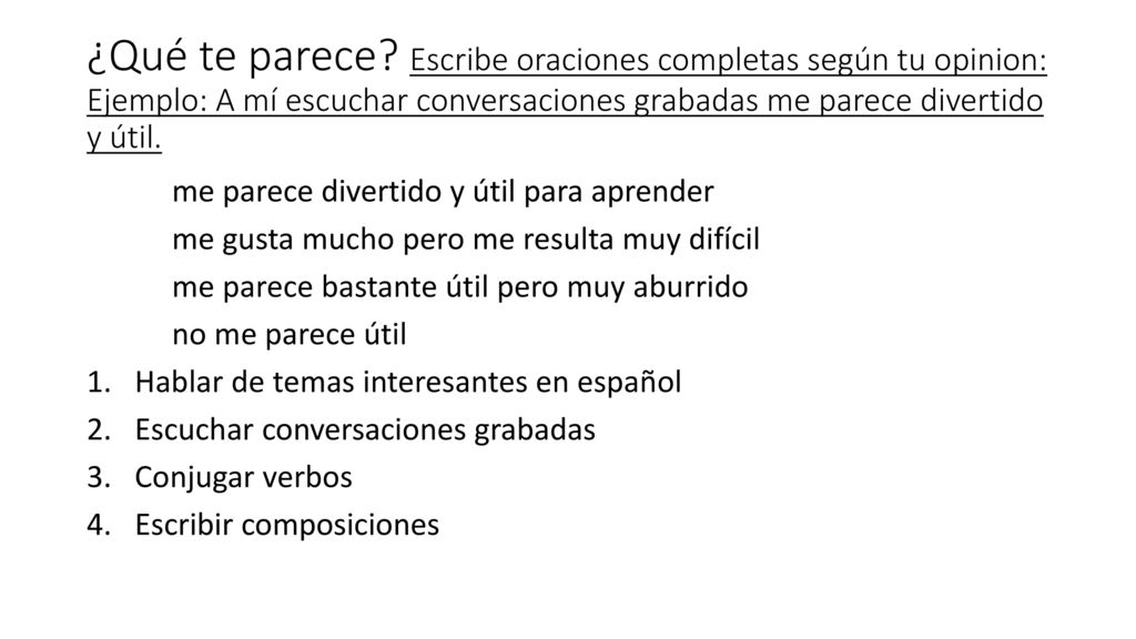 ¿Qué te parece Escribe oraciones completas según tu opinion: Ejemplo: A mí escuchar conversaciones grabadas me parece divertido y útil.
