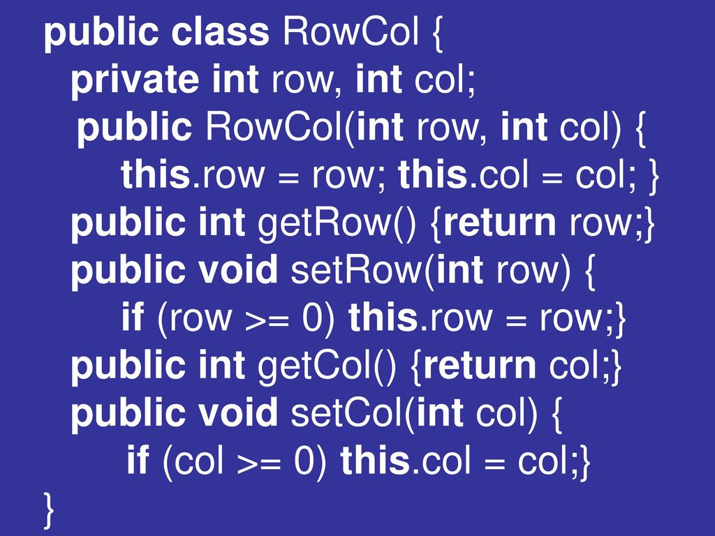 public class RowCol { private int row, int col; public RowCol(int row, int col) { this.row = row; this.col = col; }