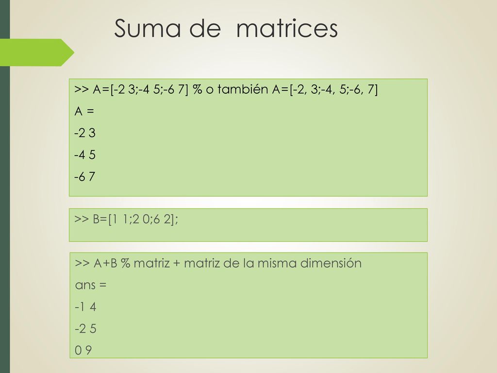 Suma de matrices >> A=[-2 3;-4 5;-6 7] % o también A=[-2, 3;-4, 5;-6, 7] A = >> B=[1 1;2 0;6 2];
