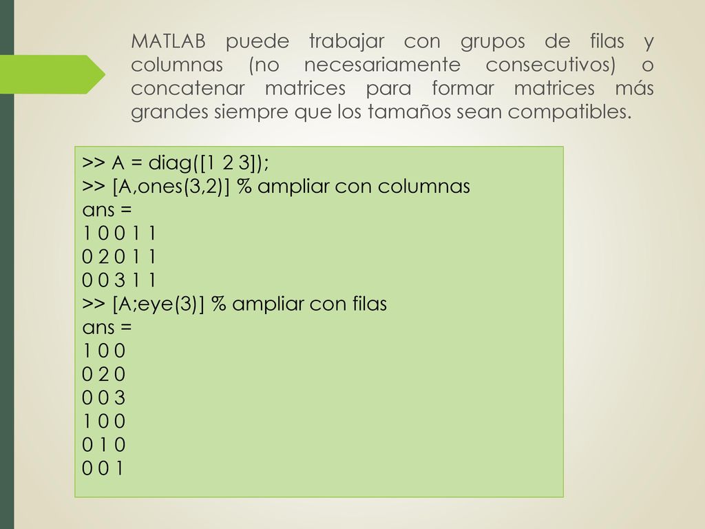 MATLAB puede trabajar con grupos de filas y columnas (no necesariamente consecutivos) o concatenar matrices para formar matrices más grandes siempre que los tamaños sean compatibles.