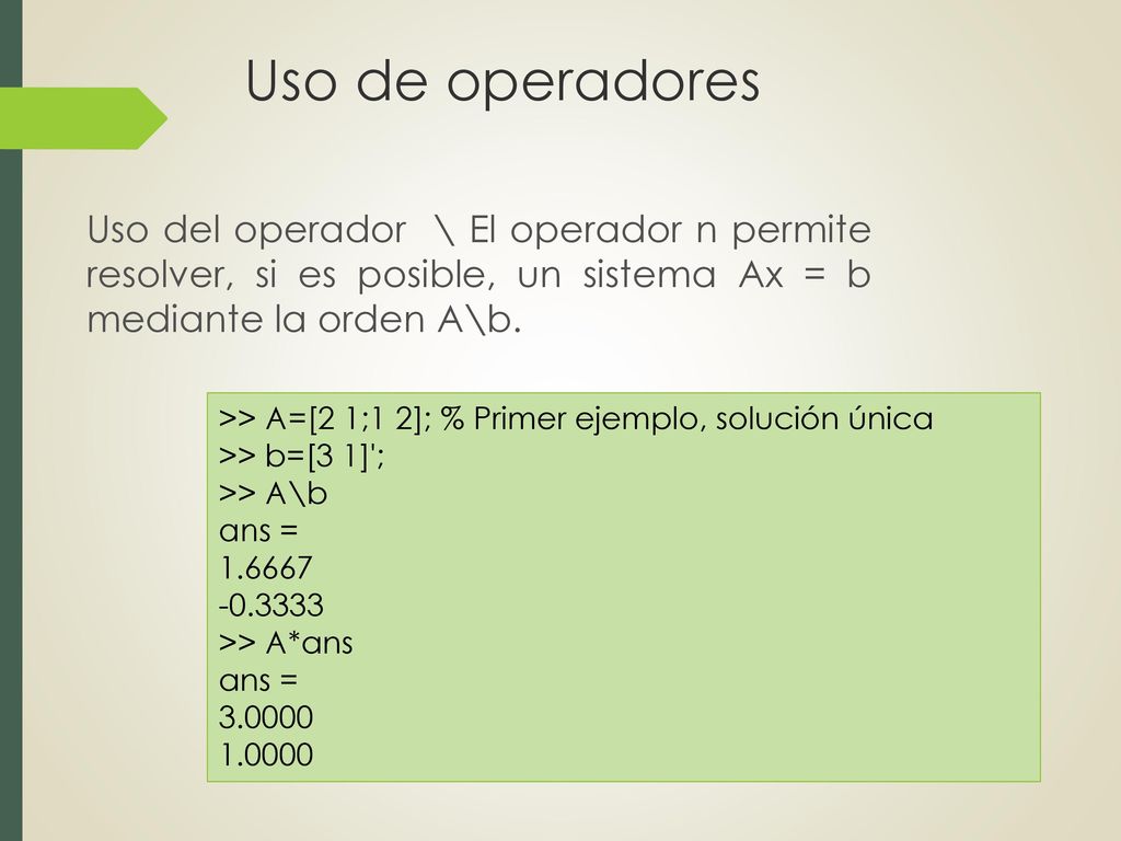 Uso de operadores Uso del operador \ El operador n permite resolver, si es posible, un sistema Ax = b mediante la orden A\b.