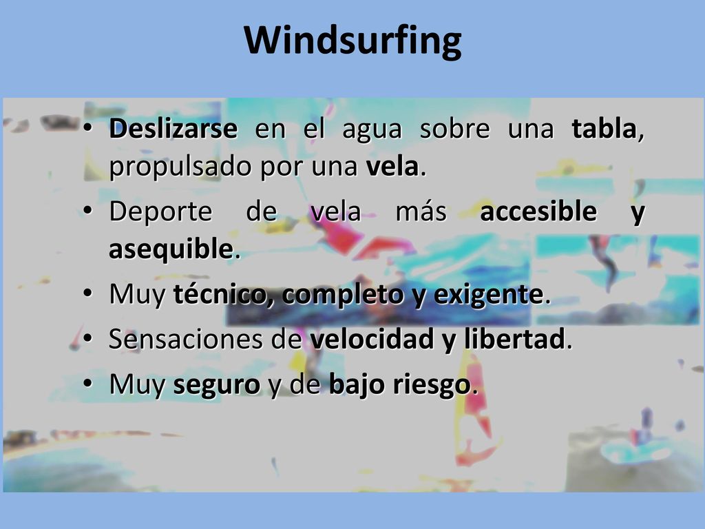 Windsurfing Deslizarse en el agua sobre una tabla, propulsado por una vela. Deporte de vela más accesible y asequible.