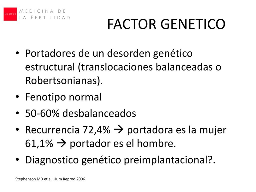 FACTOR GENETICO Portadores de un desorden genético estructural (translocaciones balanceadas o Robertsonianas).
