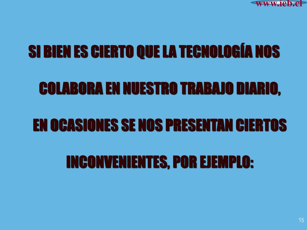 SI BIEN ES CIERTO QUE LA TECNOLOGÍA NOS COLABORA EN NUESTRO TRABAJO DIARIO, EN OCASIONES SE NOS PRESENTAN CIERTOS INCONVENIENTES, POR EJEMPLO: