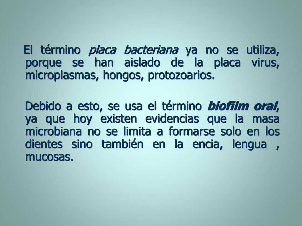 El término placa bacteriana ya no se utiliza, porque se han aislado de la placa virus, microplasmas, hongos, protozoarios.