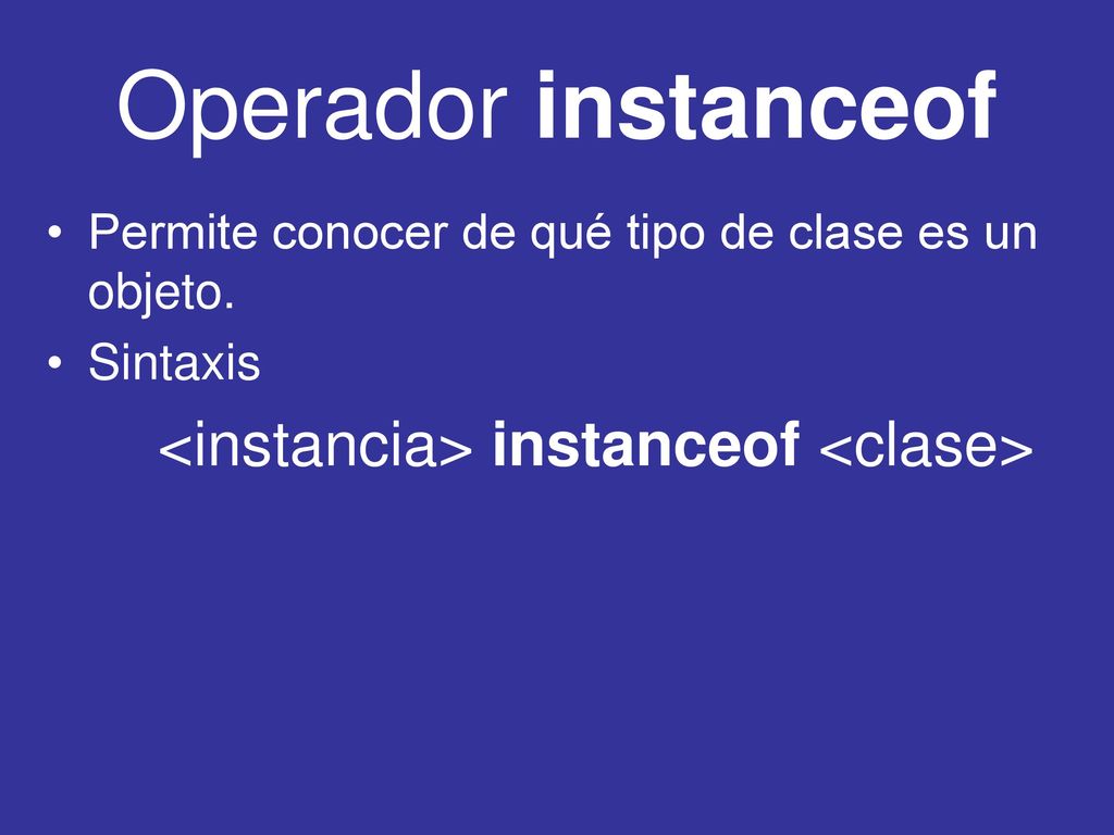 Operador instanceof Permite conocer de qué tipo de clase es un objeto.