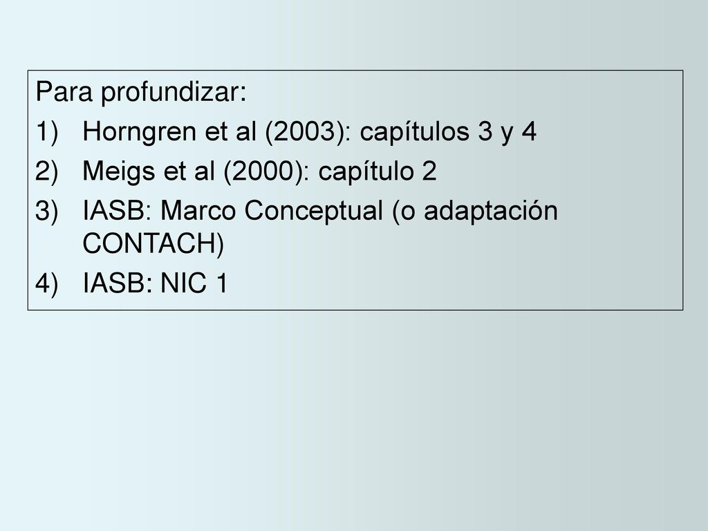 Para profundizar: Horngren et al (2003): capítulos 3 y 4. Meigs et al (2000): capítulo 2. IASB: Marco Conceptual (o adaptación CONTACH)