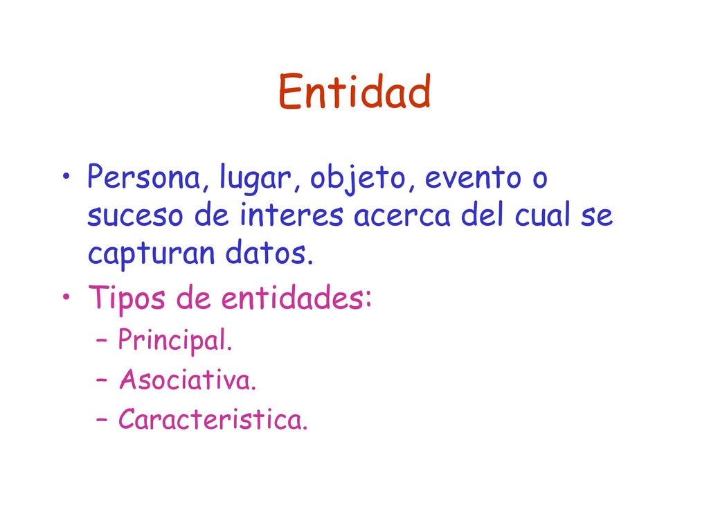 Entidad Persona, lugar, objeto, evento o suceso de interes acerca del cual se capturan datos. Tipos de entidades: