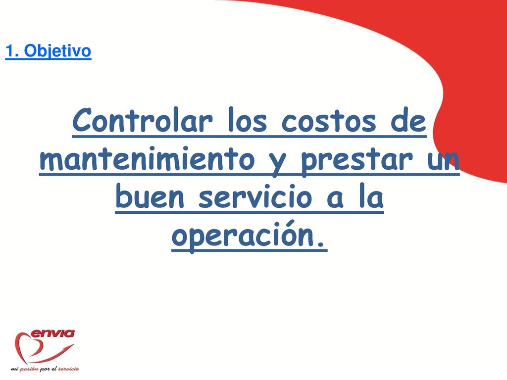 1. Objetivo Controlar los costos de mantenimiento y prestar un buen servicio a la operación.