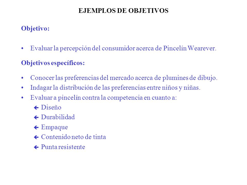 EJEMPLOS DE OBJETIVOS Objetivo: Evaluar la percepción del consumidor acerca de Pincelín Wearever. Objetivos específicos: