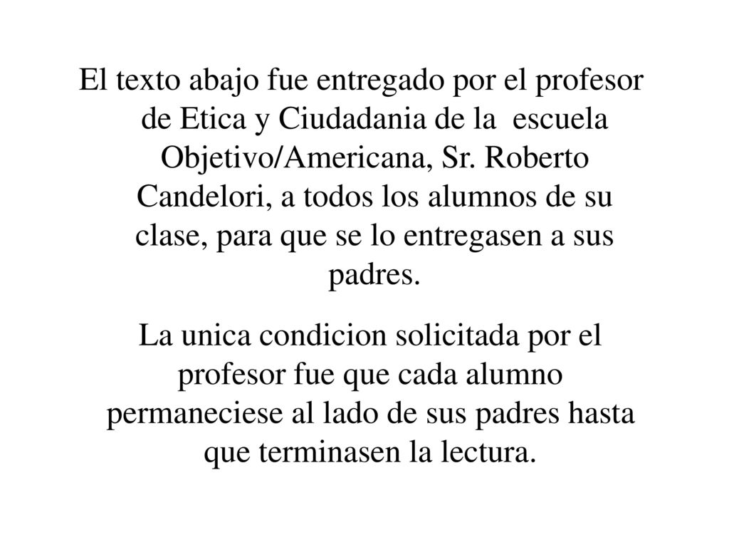 El texto abajo fue entregado por el profesor de Etica y Ciudadania de la escuela Objetivo/Americana, Sr. Roberto Candelori, a todos los alumnos de su clase, para que se lo entregasen a sus padres.